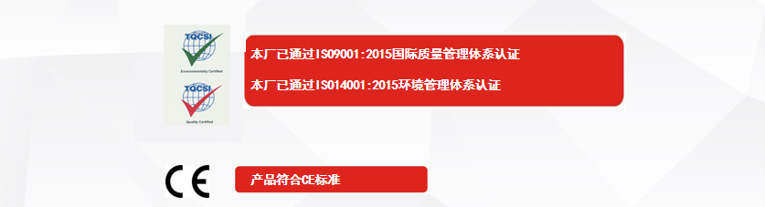 權威認證：本廠已通過ISO9001:2015國際質(zhì)量管理體系認證、本廠已通過ISO14001:2015環(huán)境管理體系認證、產(chǎn)品符合CE標準